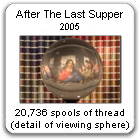 "After The Last Supper," by New York Artist, Devorah Sperber,  A life-sized recreateion of da Vinci's Last Supper constructed from 20,736 spools of thread